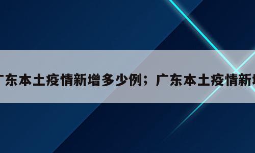 广东本土疫情新增多少例；广东本土疫情新增