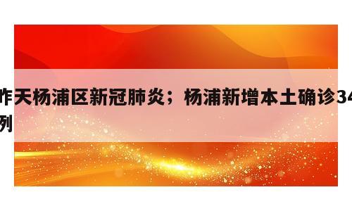 昨天杨浦区新冠肺炎；杨浦新增本土确诊34例