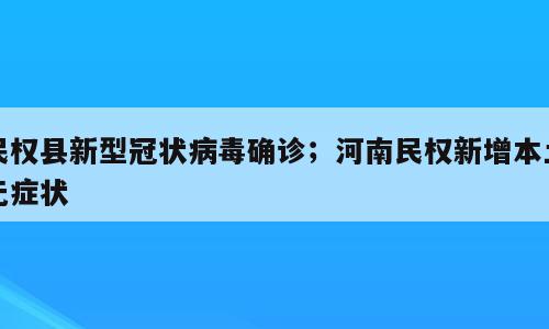 民权县新型冠状病毒确诊；河南民权新增本土无症状