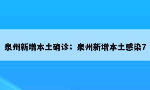 泉州新增本土确诊；泉州新增本土感染7
