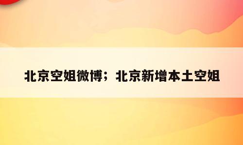 北京空姐微博；北京新增本土空姐