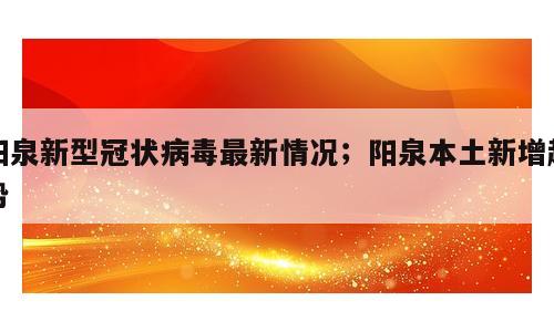 阳泉新型冠状病毒最新情况；阳泉本土新增趋势