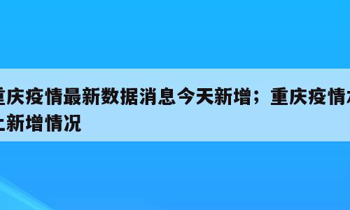 重庆疫情最新数据消息今天新增；重庆疫情本土新增情况