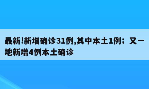 最新!新增确诊31例,其中本土1例；又一地新增4例本土确诊