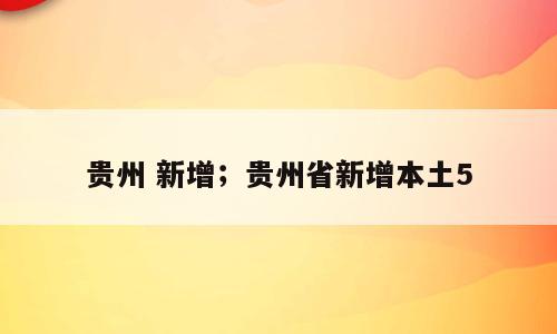 贵州 新增；贵州省新增本土5