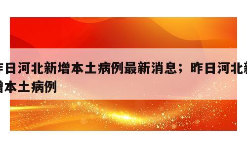 昨日河北新增本土病例最新消息；昨日河北新增本土病例