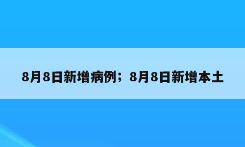 8月8日新增病例；8月8日新增本土
