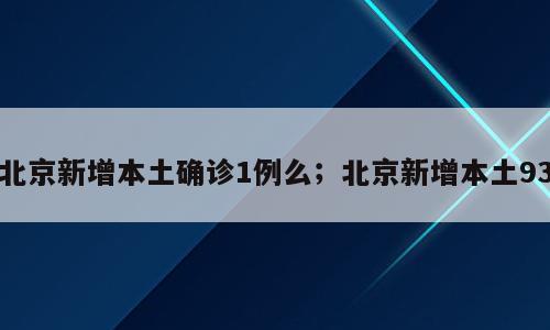 北京新增本土确诊1例么；北京新增本土93