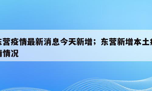 东营疫情最新消息今天新增；东营新增本土疫情情况