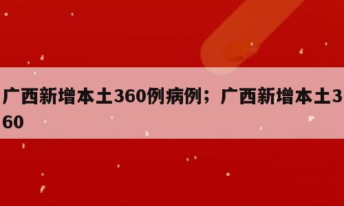 广西新增本土360例病例；广西新增本土360