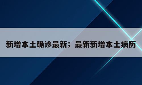 新增本土确诊最新；最新新增本土病历
