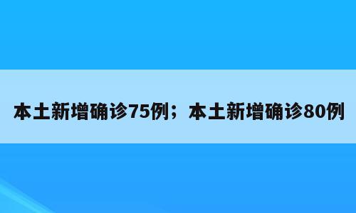 本土新增确诊75例；本土新增确诊80例