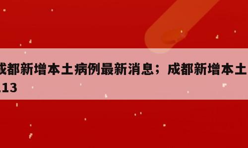 成都新增本土病例最新消息；成都新增本土2113
