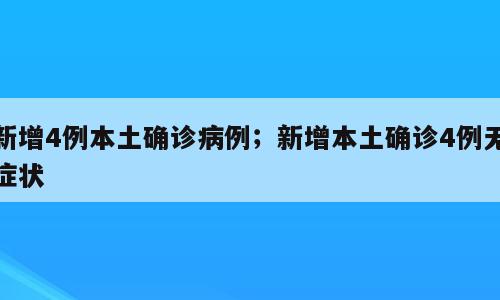 新增4例本土确诊病例；新增本土确诊4例无症状