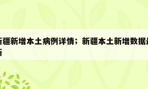 新疆新增本土病例详情；新疆本土新增数据最新