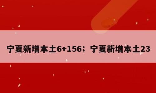 宁夏新增本土6+156；宁夏新增本土23