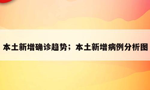 本土新增确诊趋势；本土新增病例分析图