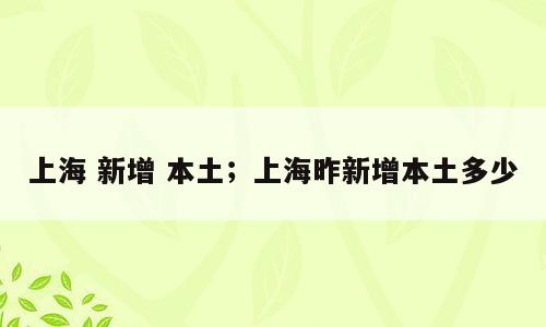上海 新增 本土；上海昨新增本土多少
