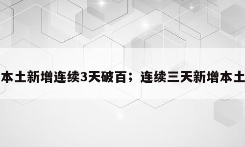 本土新增连续3天破百；连续三天新增本土