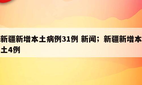 新疆新增本土病例31例 新闻；新疆新增本土4例