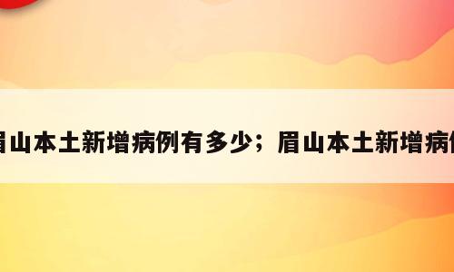 眉山本土新增病例有多少；眉山本土新增病例