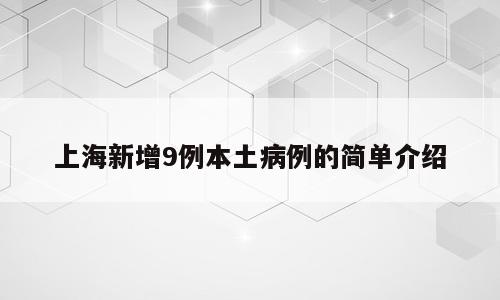 上海新增9例本土病例的简单介绍