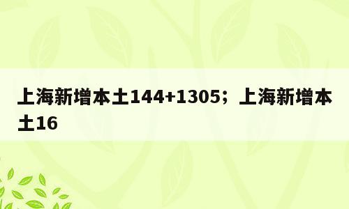 上海新增本土144+1305；上海新增本土16