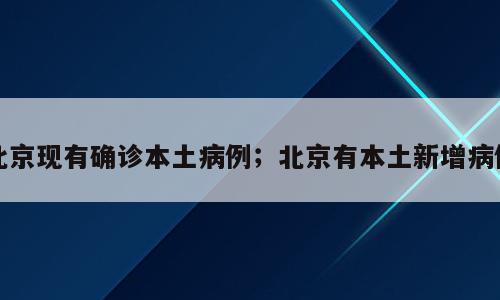 北京现有确诊本土病例；北京有本土新增病例