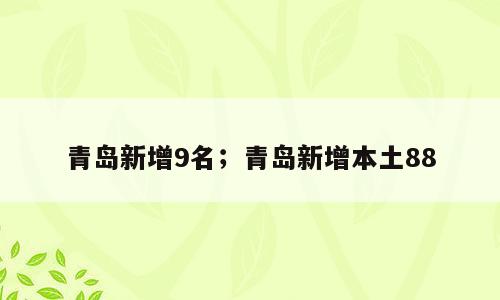 青岛新增9名；青岛新增本土88