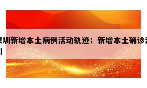 深圳新增本土病例活动轨迹；新增本土确诊深圳