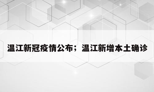 温江新冠疫情公布；温江新增本土确诊