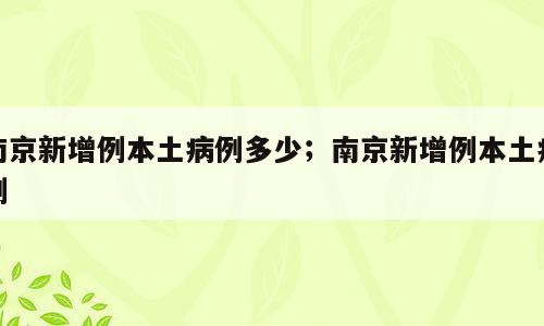 南京新增例本土病例多少；南京新增例本土病例