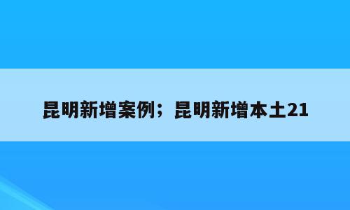 昆明新增案例；昆明新增本土21