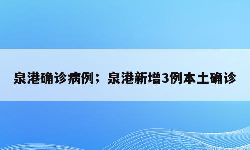 泉港确诊病例；泉港新增3例本土确诊
