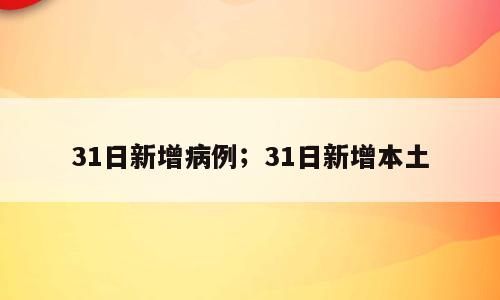 31日新增病例；31日新增本土