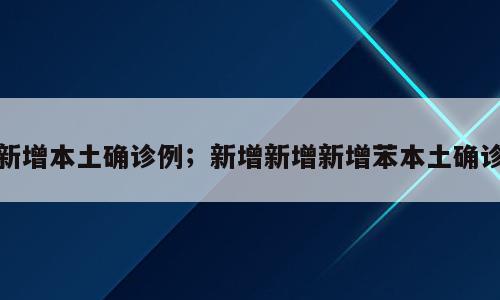 新增本土确诊例；新增新增新增苯本土确诊