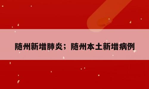 随州新增肺炎；随州本土新增病例