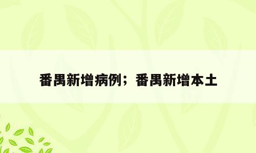 番禺新增病例；番禺新增本土