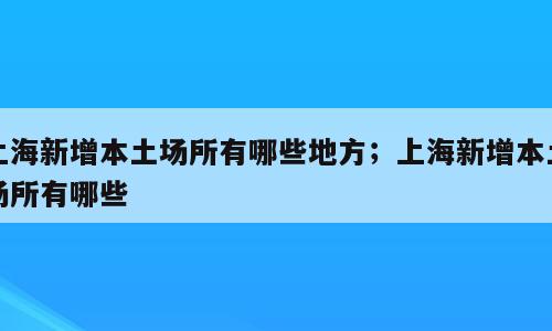 上海新增本土场所有哪些地方；上海新增本土场所有哪些
