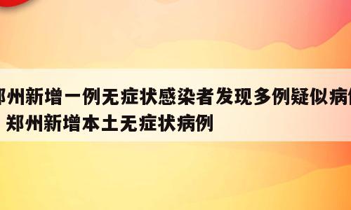郑州新增一例无症状感染者发现多例疑似病例；郑州新增本土无症状病例
