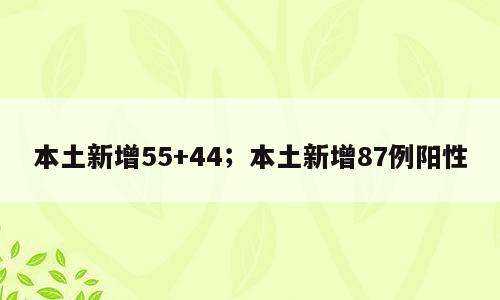 本土新增55+44；本土新增87例阳性
