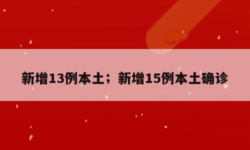 新增13例本土；新增15例本土确诊