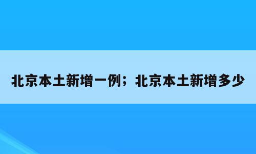 北京本土新增一例；北京本土新增多少