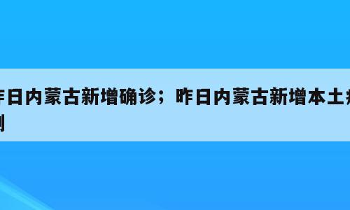 昨日内蒙古新增确诊；昨日内蒙古新增本土病例