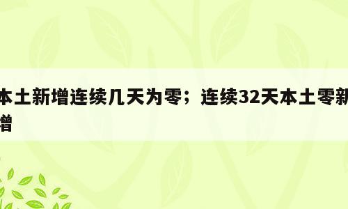 本土新增连续几天为零；连续32天本土零新增