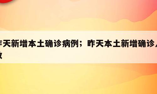 昨天新增本土确诊病例；昨天本土新增确诊人数