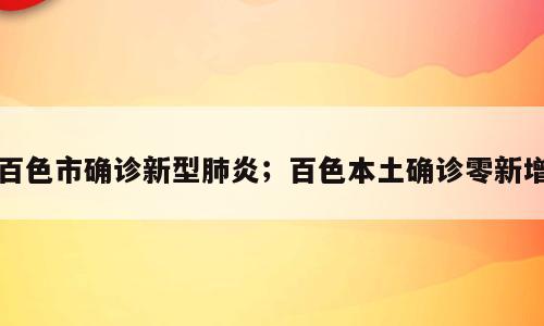 百色市确诊新型肺炎；百色本土确诊零新增