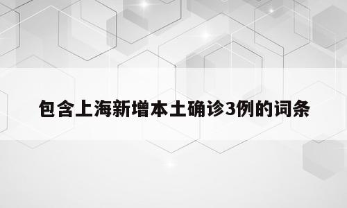 包含上海新增本土确诊3例的词条