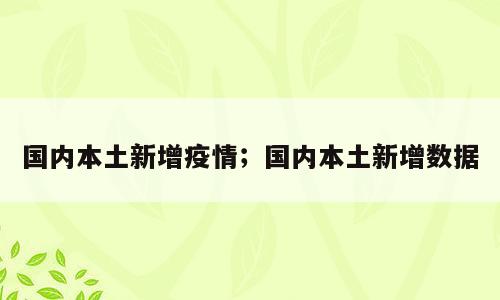 国内本土新增疫情；国内本土新增数据