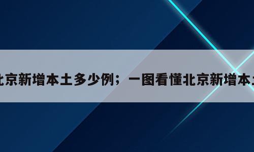 北京新增本土多少例；一图看懂北京新增本土